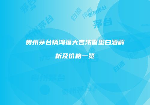 贵州茅台镇鸿福大吉浓香型白酒解析及价格一览