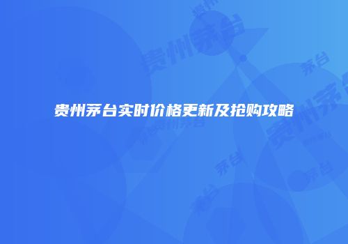 贵州茅台实时价格更新及抢购攻略