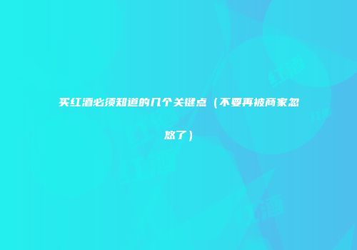 买红酒必须知道的几个关键点（不要再被商家忽悠了）
