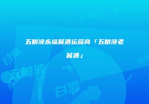 五粮液永福酱酒运营商「五粮液老酱酒」