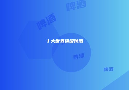 十大世界顶级啤酒