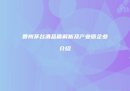 贵州茅台酒品质解析及产业链企业介绍