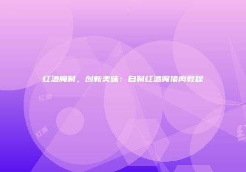 红酒腌制，创新美味：自制红酒腌猪肉教程