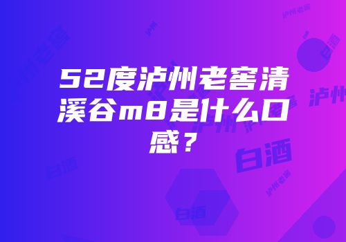 52度泸州老窖清溪谷m8是什么口感？