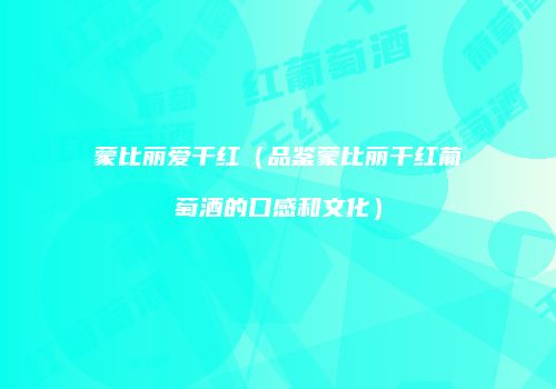 蒙比丽爱干红（品鉴蒙比丽干红葡萄酒的口感和文化）