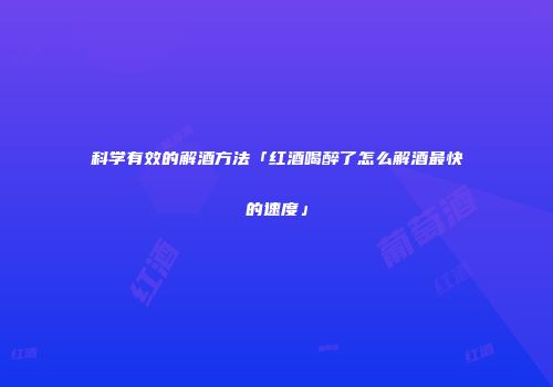 科学有效的解酒方法「红酒喝醉了怎么解酒最快的速度」