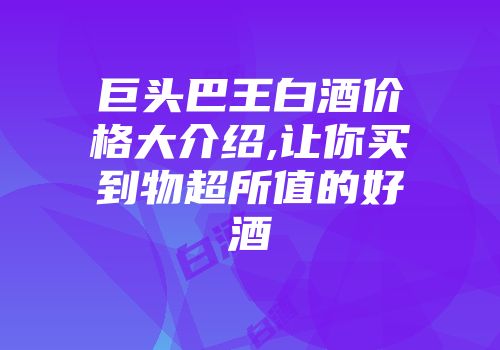 巨头巴王白酒价格大介绍,让你买到物超所值的好酒