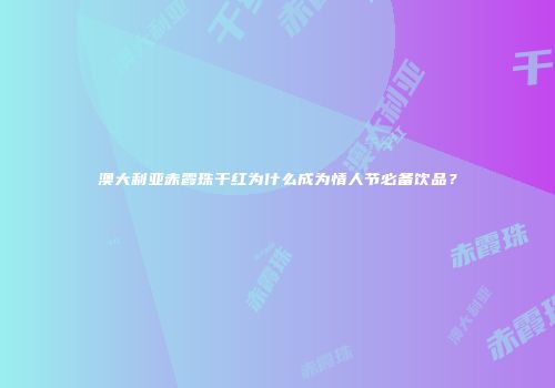 澳大利亚赤霞珠干红为什么成为情人节必备饮品？