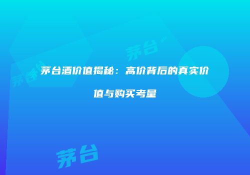 茅台酒价值揭秘：高价背后的真实价值与购买考量
