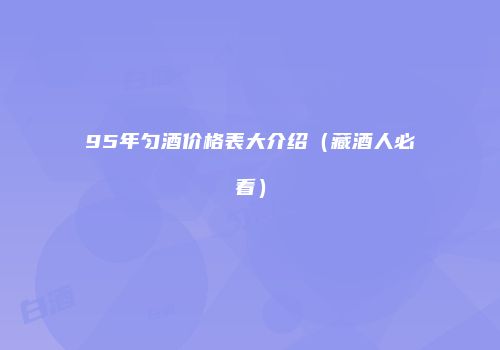 95年匀酒价格表大介绍（藏酒人必看）