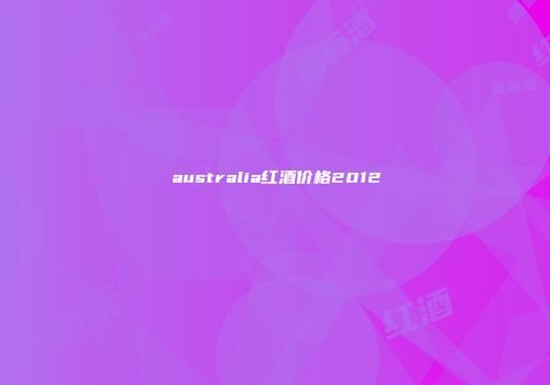 australia红酒价格2012