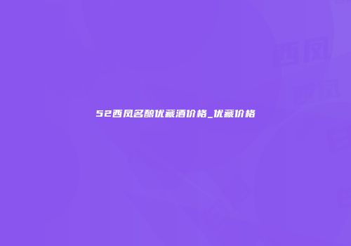 52西凤名酿优藏酒价格_优藏价格