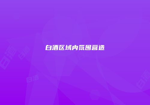 白酒区域内氛围营造