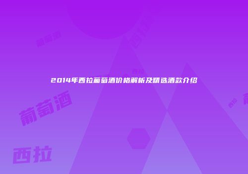 2014年西拉葡萄酒价格解析及精选酒款介绍