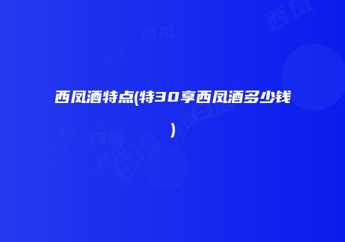 西凤酒特点(特30享西凤酒多少钱)