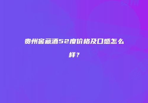 贵州窖藏酒52度价格及口感怎么样？