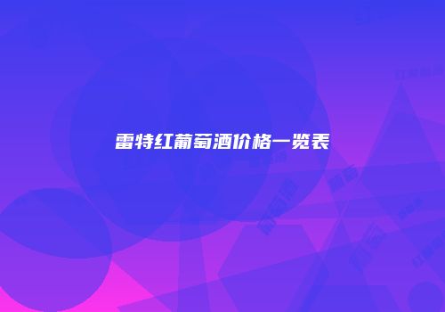 雷特红葡萄酒价格一览表