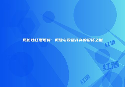 揭秘炒红酒现货：风险与收益并存的投资之道