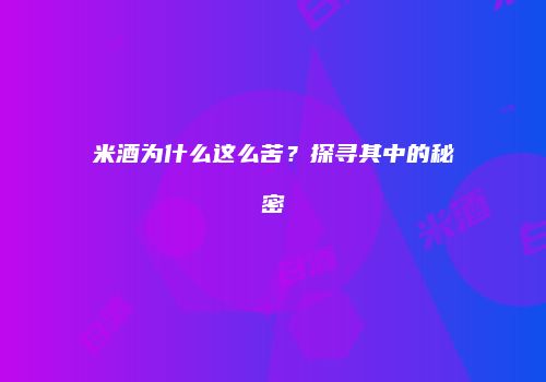 米酒为什么这么苦？探寻其中的秘密