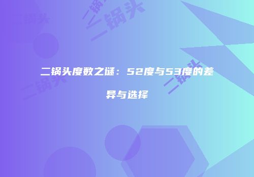 二锅头度数之谜：52度与53度的差异与选择