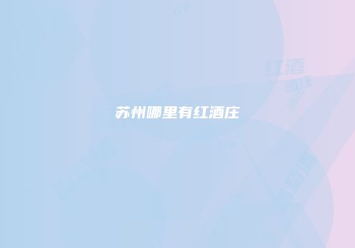 苏州哪里有红酒庄