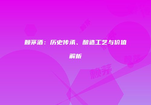 赖茅酒：历史传承、酿造工艺与价值解析