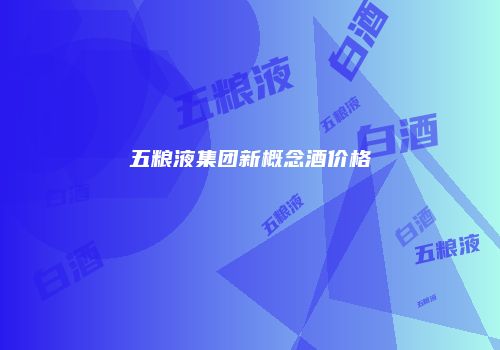 五粮液集团新概念酒价格
