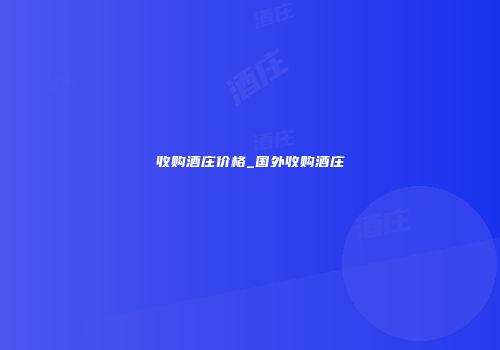 收购酒庄价格_国外收购酒庄