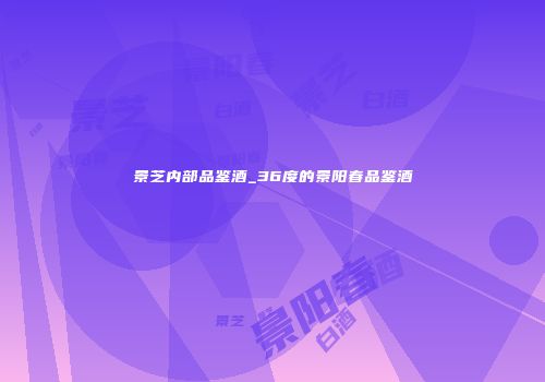 景芝内部品鉴酒_36度的景阳春品鉴酒