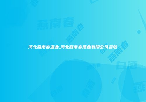 河北燕南春酒业,河北燕南春酒业有限公司吕敏