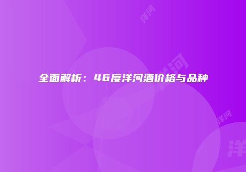 全面解析：46度洋河酒价格与品种