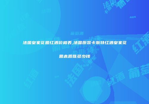 法国皇家花园红酒价格表,法国原装卡斯特红酒皇家花园赤霞珠多少钱
