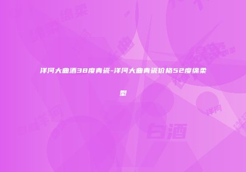 洋河大曲酒38度青瓷-洋河大曲青瓷价格52度绵柔型