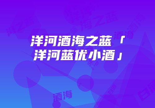 洋河酒海之蓝「洋河蓝优小酒」