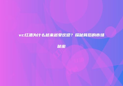 vc红酒为什么越来越受欢迎？探秘背后的市场秘密