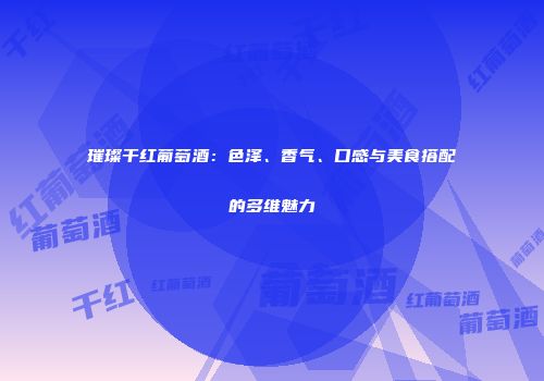 璀璨干红葡萄酒：色泽、香气、口感与美食搭配的多维魅力