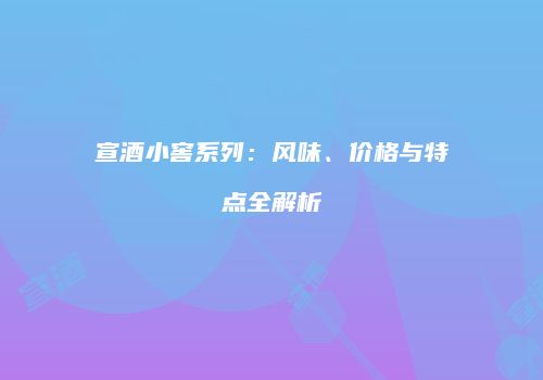 宣酒小窖系列：风味、价格与特点全解析