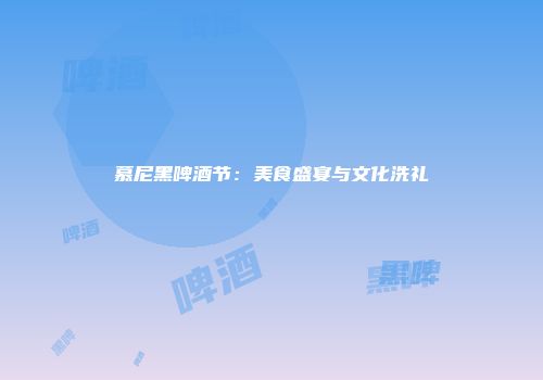 慕尼黑啤酒节：美食盛宴与文化洗礼