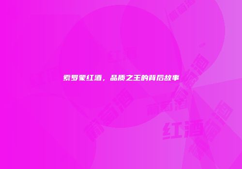 索罗蒙红酒，品质之王的背后故事