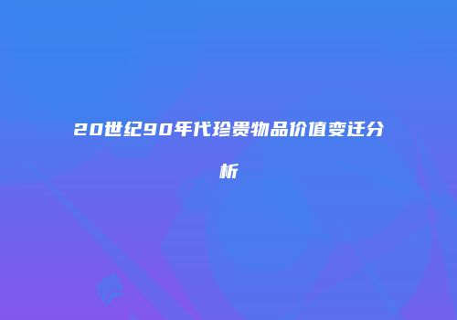 20世纪90年代珍贵物品价值变迁分析