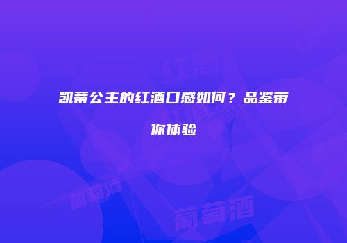 凯蒂公主的红酒口感如何？品鉴带你体验