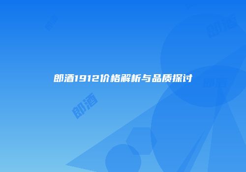郎酒1912价格解析与品质探讨