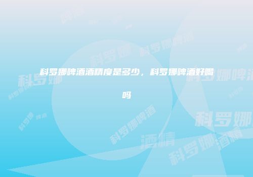 科罗娜啤酒酒精度是多少，科罗娜啤酒好喝吗