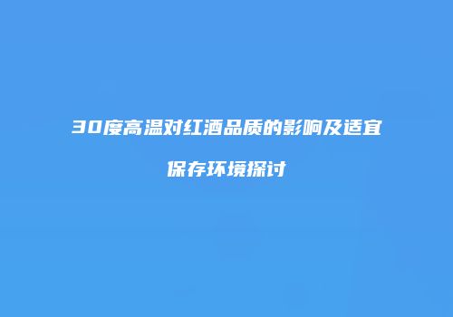 30度高温对红酒品质的影响及适宜保存环境探讨