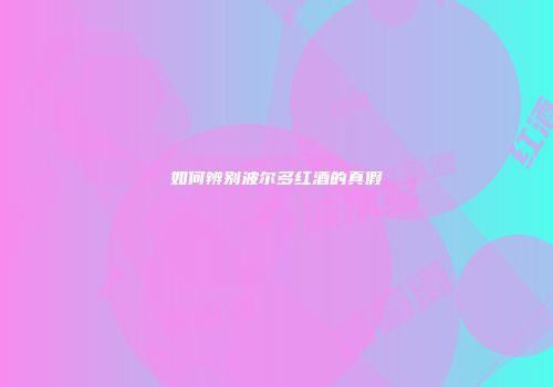 如何辨别波尔多红酒的真假