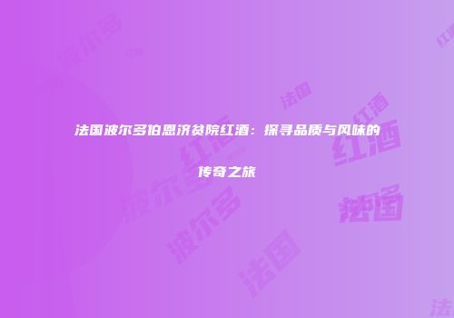 法国波尔多伯恩济贫院红酒：探寻品质与风味的传奇之旅