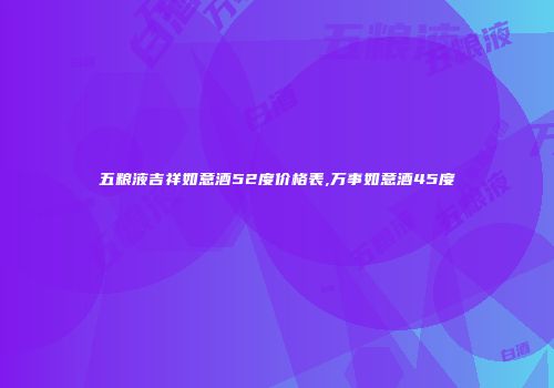 五粮液吉祥如意酒52度价格表,万事如意酒45度