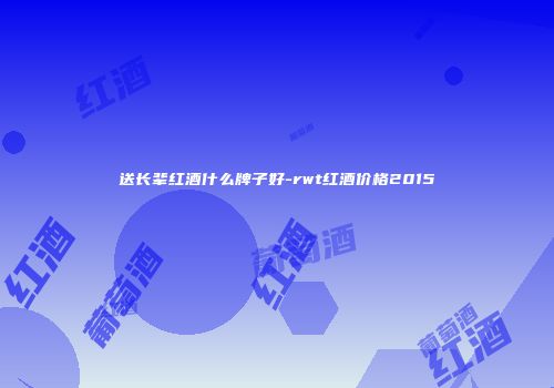 送长辈红酒什么牌子好-rwt红酒价格2015