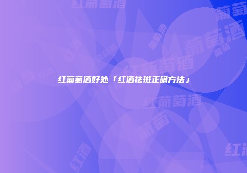 红葡萄酒好处「红酒祛斑正确方法」