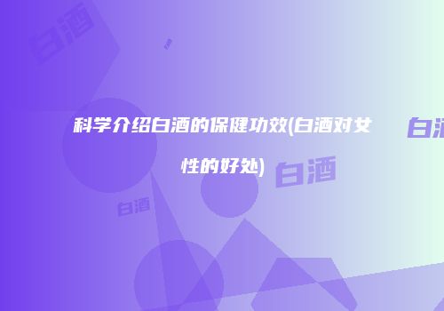 科学介绍白酒的保健功效(白酒对女性的好处)